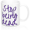 Stop Being Dead 11oz Mug